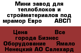 Мини завод для теплоблоков и стройматериалов под мрамор Евро-1000(АВСП) › Цена ­ 550 000 - Все города Бизнес » Оборудование   . Ямало-Ненецкий АО,Салехард г.